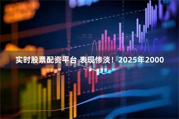 实时股票配资平台 表现惨淡！2025年2000