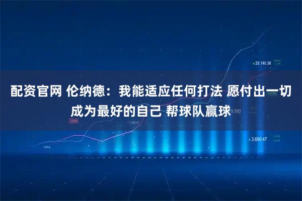 配资官网 伦纳德：我能适应任何打法 愿付出一切成为最好的自己 帮球队赢球