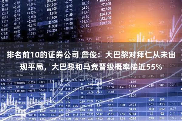 排名前10的证券公司 詹俊：大巴黎对拜仁从未出现平局，大巴黎和马竞晋级概率接近55%